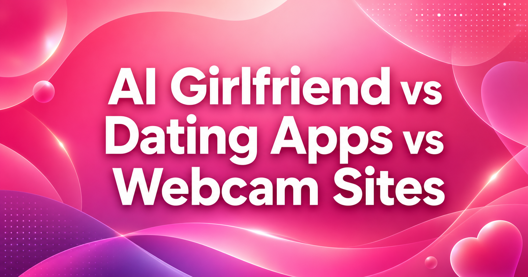 AI Girlfriend vs Dating Apps vs Webcam Sites
