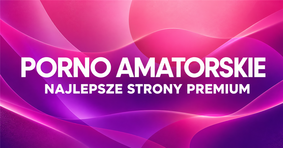 Porno amatorskie — najlepsze strony premium