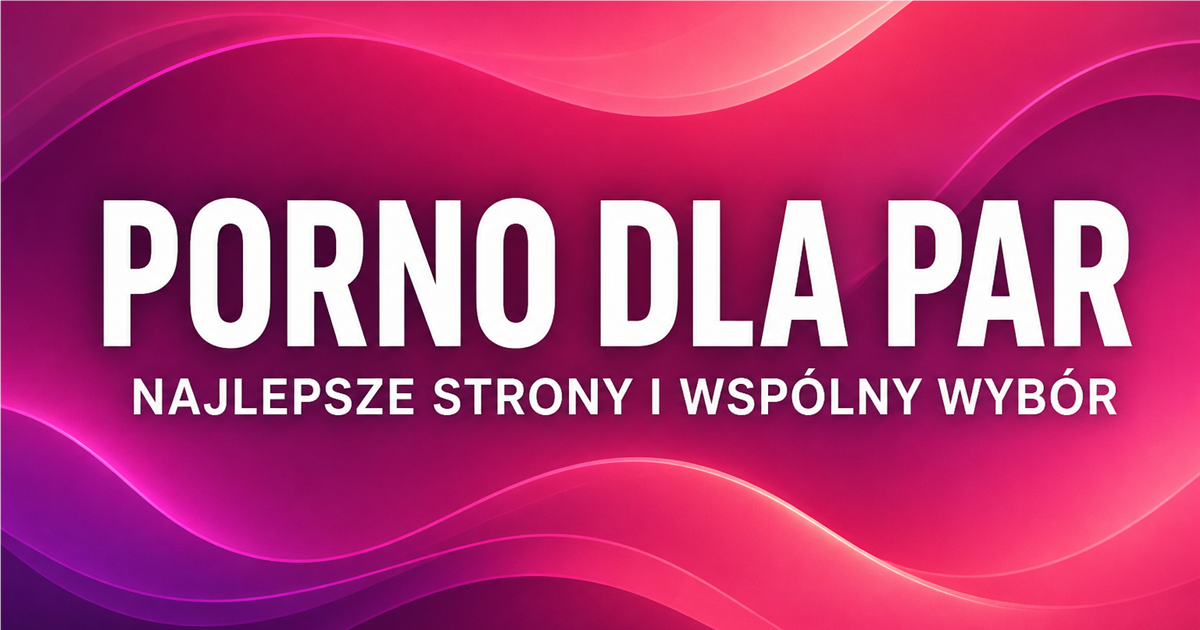 Porno dla par — najlepsze strony i wspólny wybór