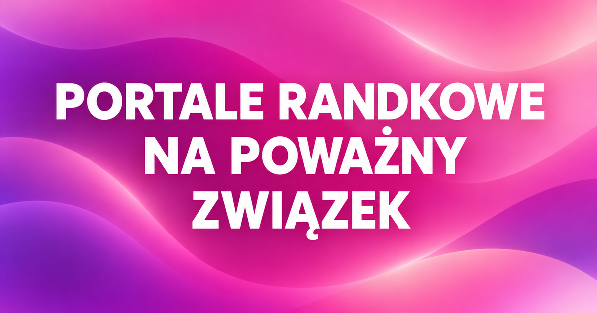 Portale randkowe na poważny związek